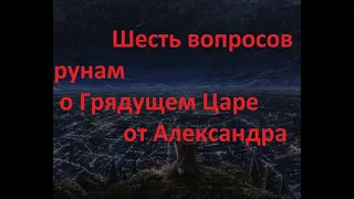 Шесть вопросов рунам о Грядущем царе от Александра