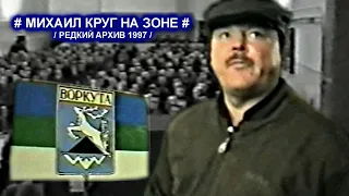 МИХАИЛ КРУГ НА ЗОНЕ В ВОРКУТЕ -  РЕДКИЙ АРХИВ 1997