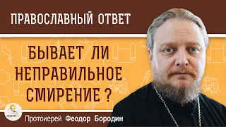 Бывает ли неправильное смирение ? Протоиерей Феодор Бородин