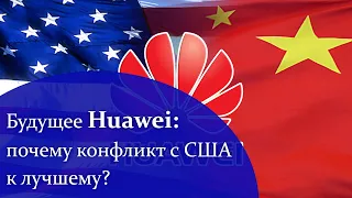 Будущее Huawei: почему конфликт с США к лучшему?