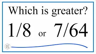 Which fraction is greater 1/8 or 7/64?