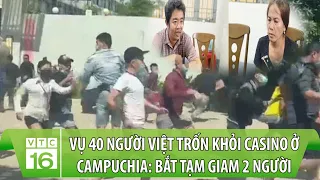 Vụ 40 người Việt trốn khỏi Casino ở Campuchia: Bắt tạm giam 2 người | VTC16