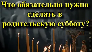 Что обязательно нужно сделать в родительскую субботу? И что категорически нельзя в этот день?