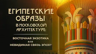Египетские образы в московской архитектуре: восточная экзотика или невидимая связь эпох?