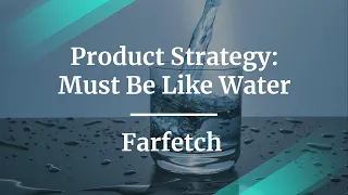 Webinar: Product Strategy: Must Be Like Water by Farfetch Product Lead, Kunal Gokal