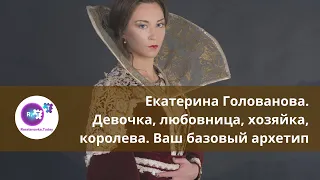 Екатерина Голованова. Девочка, любовница, хозяйка, королева. Ваш базовый архетип