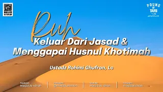 Ruh Keluar Dari Jasad & Menggapai Husnul Khotimah - Ust. Rohimi Ghufron, Lc