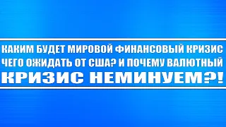 Каким будет мировой финансовый кризис?! Чего ожидать от США?! И почему валютный кризис неминуем?!