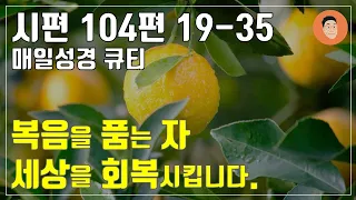 [매일성경큐티] 4월 30일 (화) 시편 104편 19-35 "여호와로 말미암아 즐거워하리로다" [10분 말씀나눔]