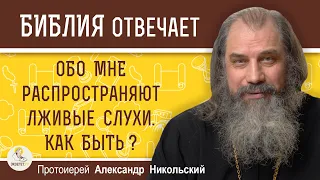 ОБО МНЕ РАСПРОСТРАНЯЮТ ЛЖИВЫЕ СЛУХИ.  КАК БЫТЬ ?  Протоиерей Александр Никольский