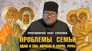 ПРОБЛЕМЫ СЕМЬИ. Адам и Ева. Авраам и Сарра. Руфь Моавитянка.  Протоиерей Олег Стеняев