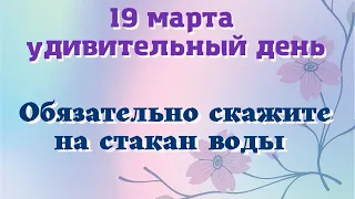 19 марта Удивительный День. Скажите на стакан воды. Лунный день сегодня Эзотерика для тебя