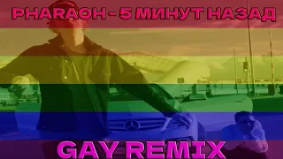 PHARAOH - 5 МИНУТ НАЗАД (GAY REMIX)