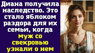 Диана получила наследство. Это стало яблоком раздора для их семьи, когда муж со свекровью узнали