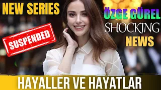 Özge Gürel Shocking News Hayaller ve Hayatlar Season 2 Suspended