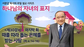 하나님의 자녀의 표지 (마지막 회)- 제30편: 때를 따라 돕는 은혜를 받는 사람  (히 4:14-16)