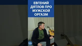 Евгений Дятлов про мужской оргазм