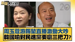 周玉蔻游錫堃直播激動大吵 韓國瑜對民進黨要磨三把刀？ 新聞大白話@tvbstalk 20240126