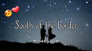 Ed sheeran - South of the border (lyrics) مترجمة