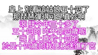 皇上，別看這姑娘五十四了，那琵琶彈得可是真妙啊，滾，朕今年三十多了，五十四的，咋不是四歲呢，哦，皇上喜歡十四的，於是十四歲的我便被送進了宮【幸福人生】