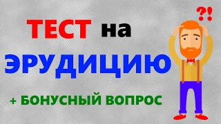 ТЕСТ на ЭРУДИЦИЮ и общие знания 10 вопросов и бонус