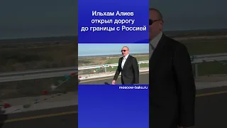 Ильхам Алиев открыл дорогу до границы с Россией