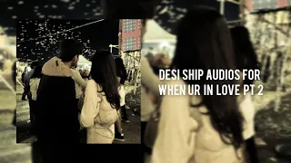 Desi ship edit audios for when ur in love ♡ pt.2 !