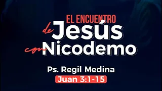 Prédica Ps.Regil Medina | Juan 3:1-15 | El Encuentro de Jesús Con Nicodemo