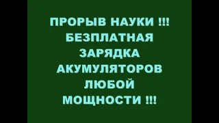 ПРОРЫВ НАУКИ !!! БЕЗПЛАТНАЯ ЗАРЯДКА АКУМОВ ЛЮБОЙ МОЩНОСТИ !!!