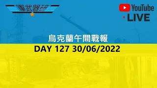 DAY 127 烏克蘭午間戰報 30/06/2022