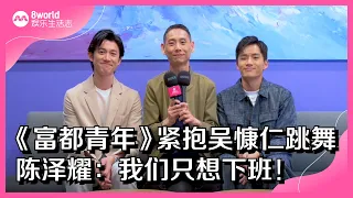 8视界娱乐生活志｜《富都青年》紧抱吴慷仁跳舞　陈泽耀：我们只想下班！