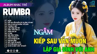 Ngẫm,Kiếp Sau Vẫn Muốn Lập Gia Đình Với Anh - Nhạc Trẻ Rumba 8x 9x Hót Tik Tok,Album Rumba Xuất Sắc