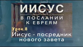 Субботняя школа | ИИСУС В ПОСЛАНИИ К ЕВРЕЯМ | 8 урок: Иисус - посредник нового завета.