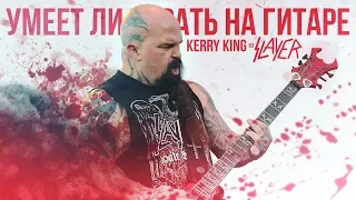 Умеет ли играть на гитаре Kerry King из группы Slayer?