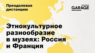 Преодолевая дистанцию. Дискуссия «Этнокультурное разнообразие в музеях: опыт России и Франции»