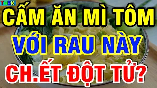 Cấm Ăn Mì Tôm Với LOẠI RAU NÀY Kẻo S.inh B.ệnh U.ng Th.ư Thọ Non?| THSK