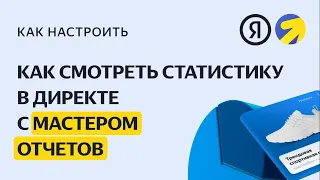 Просмотр статистики с мастером отчетов. Видео о настройке контекстной рекламы в Яндекс.Директе