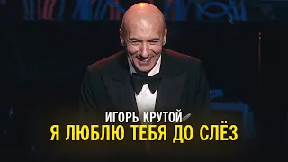 Игорь Крутой - Я люблю тебя до слёз