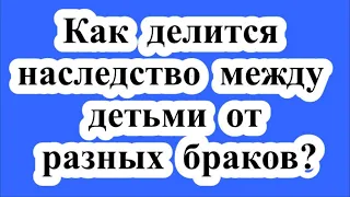 Наследование детьми от разных браков? / Inheritance by children from different marriages?