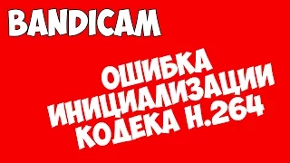 Bandicam - Ошибка инициализации кодека H.264