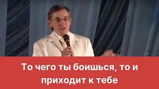 То чего ты боишься, то и приходит к тебе