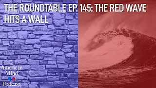 The Red Wave Hits a Wall | The Roundtable Ep. 145 by The American Mind