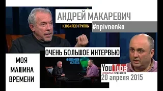 АНДРЕЙ МАКАРЕВИЧ в БОЛЬШОМ ИНТЕРВЬЮ Николаю Пивненко - 2015