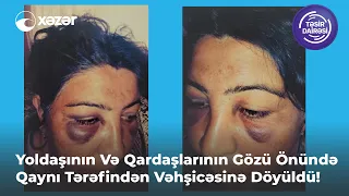 Yoldaşının Və Qardaşlarının Gözü Önündə Qaynı Tərəfindən Vəhşicəsinə Döyüldü!