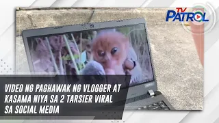 Video ng paghawak ng vlogger at kasama niya sa 2 tarsier viral sa social media | TV Patrol