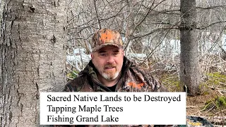 Sacred Native Lands to be Destroyed, Tapping Maple Trees, Fishing Grand Lake