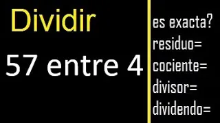 Dividir 57 entre 4 , residuo , es exacta o inexacta la division , cociente dividendo divisor ?