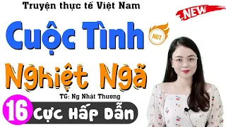 [Tập 16] CUỘC TÌNH NGHIỆT NGÃ - Truyện tâm sự thầm kín đêm khuya 2024 | MC Thu Huệ kể nghe cực phê