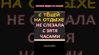 На отдыхе с тёщей. Не слезала часами с зятя...Интересные истории из жизни. Аудиорассказ