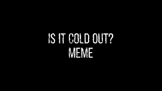 is it cold out...? | meme | hooky | SPOILERS